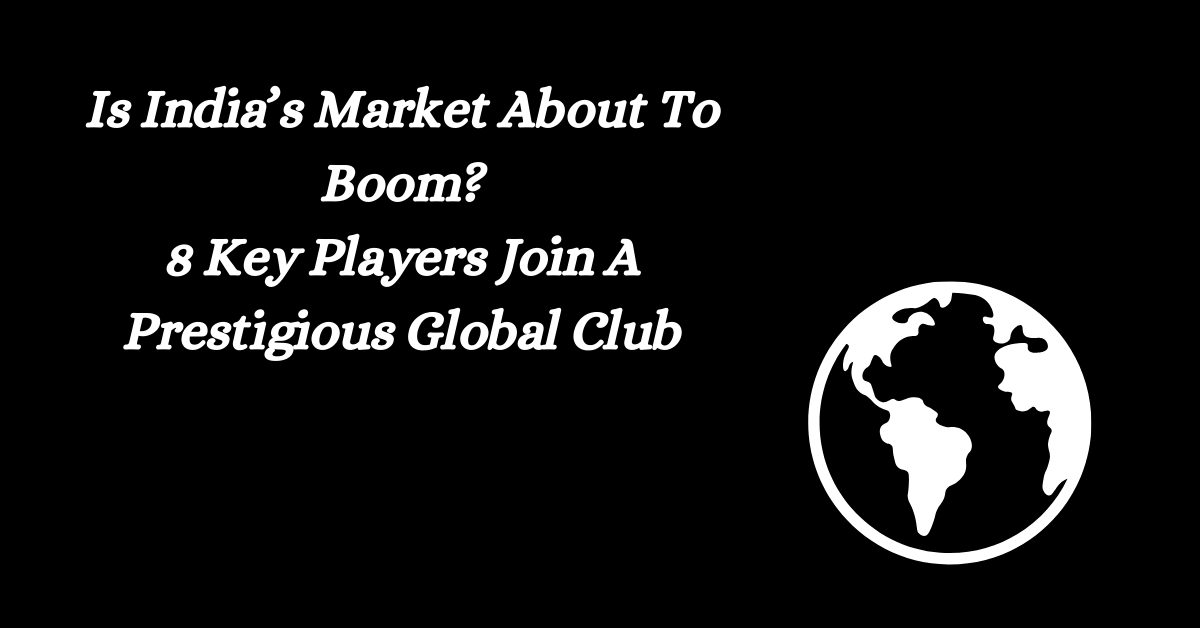 Is India’s Market About To Boom? 8 Key Players Join A Prestigious Global Club