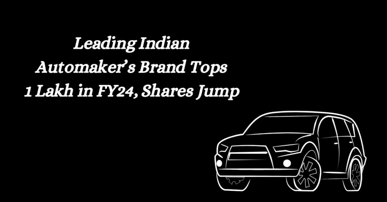 Leading Indian Automaker's Brand Tops 1 Lakh in FY24, Shares Jump