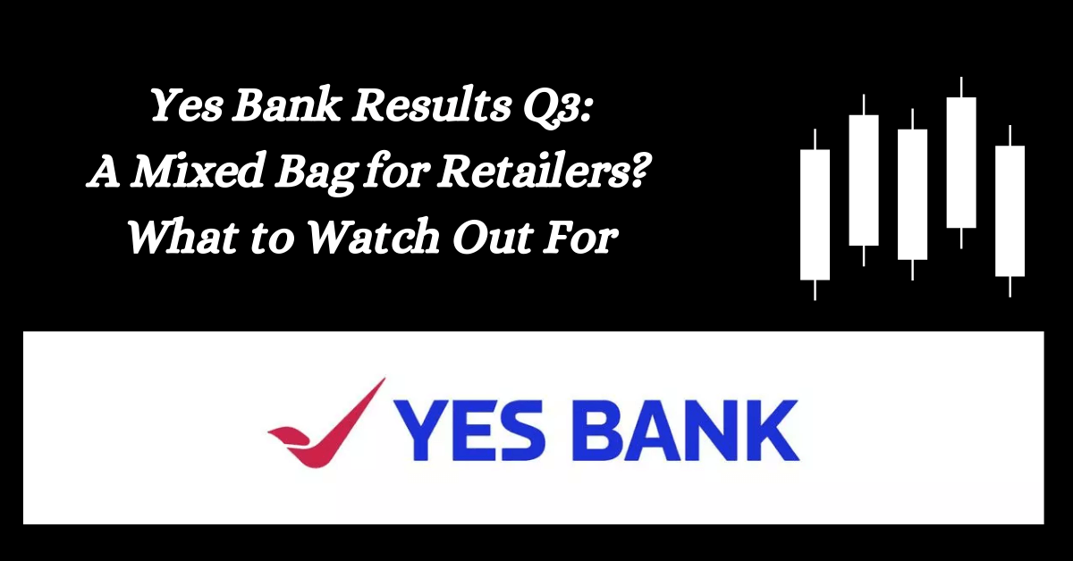 Yes Bank Results Q3: A Mixed Bag for Retailers? What to Watch Out For